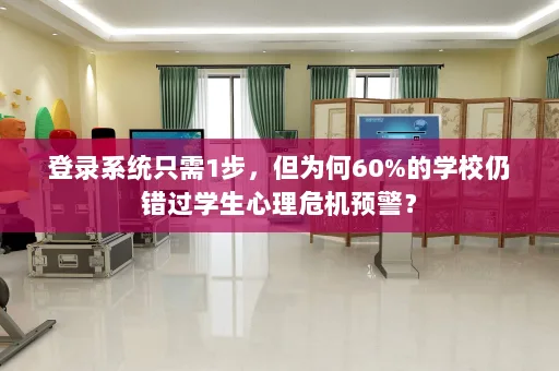 学校心理危机预警系统为何“登录容易预警难”?心理设备厂家解析60%学校漏报症结与对策